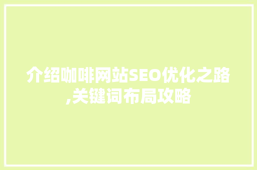 介绍咖啡网站SEO优化之路,关键词布局攻略 网络技术