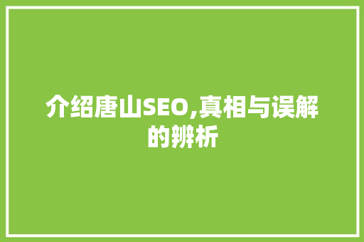 介绍唐山SEO,真相与误解的辨析 电脑基础