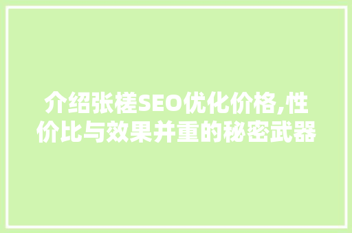 介绍张槎SEO优化价格,性价比与效果并重的秘密武器