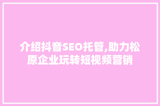 介绍抖音SEO托管,助力松原企业玩转短视频营销