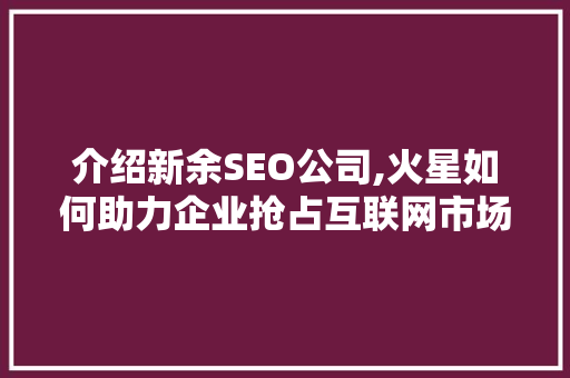 介绍新余SEO公司,火星如何助力企业抢占互联网市场制高点 电脑故障维修