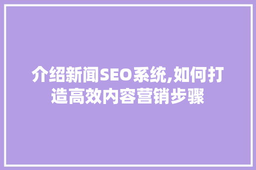 介绍新闻SEO系统,如何打造高效内容营销步骤 电脑基础 介绍新闻SEO系统,如何打造高效内容营销步骤 电脑基础