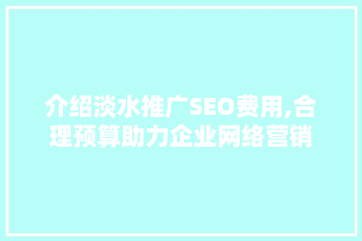 介绍淡水推广SEO费用,合理预算助力企业网络营销