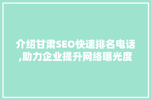 介绍甘肃SEO快速排名电话,助力企业提升网络曝光度，抢占市场先机