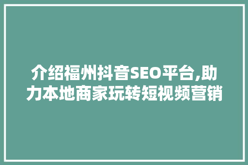 介绍福州抖音SEO平台,助力本地商家玩转短视频营销