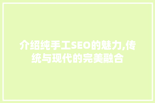 介绍纯手工SEO的魅力,传统与现代的完美融合