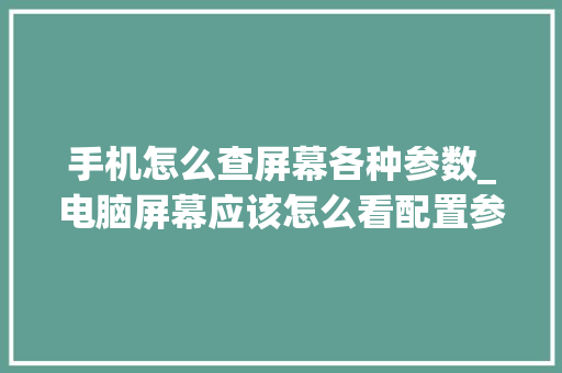 手机怎么查屏幕各种参数_电脑屏幕应该怎么看配置参数