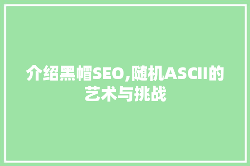 介绍黑帽SEO,随机ASCII的艺术与挑战