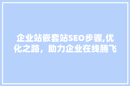 企业站嵌套站SEO步骤,优化之路，助力企业在线腾飞