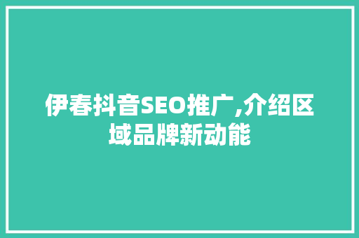 伊春抖音SEO推广,介绍区域品牌新动能