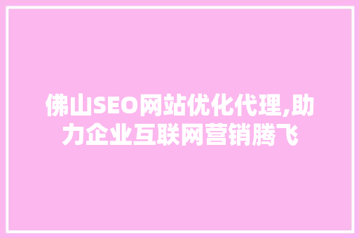 佛山SEO网站优化代理,助力企业互联网营销腾飞