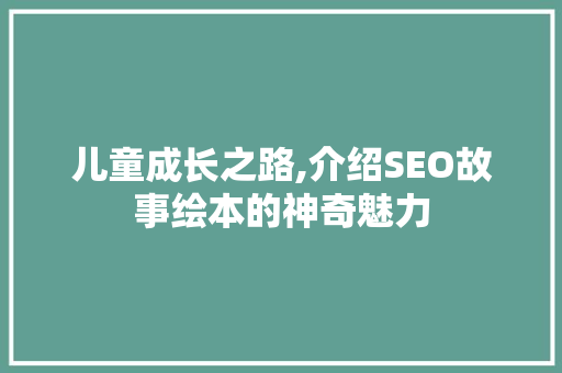 儿童成长之路,介绍SEO故事绘本的神奇魅力