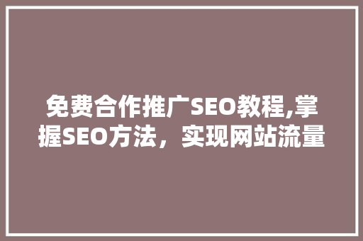 免费合作推广SEO教程,掌握SEO方法，实现网站流量倍增