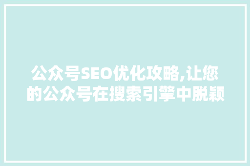 公众号SEO优化攻略,让您的公众号在搜索引擎中脱颖而出