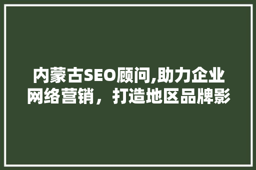 内蒙古SEO顾问,助力企业网络营销，打造地区品牌影响力