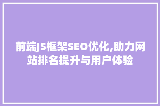 前端JS框架SEO优化,助力网站排名提升与用户体验