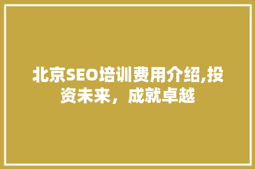 北京SEO培训费用介绍,投资未来，成就卓越