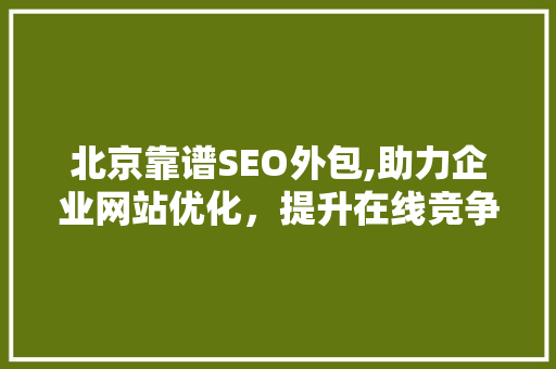 北京靠谱SEO外包,助力企业网站优化，提升在线竞争力