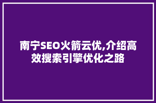 南宁SEO火箭云优,介绍高效搜索引擎优化之路