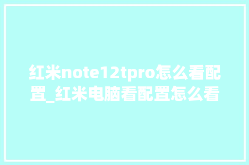 红米note12tpro怎么看配置_红米电脑看配置怎么看型号