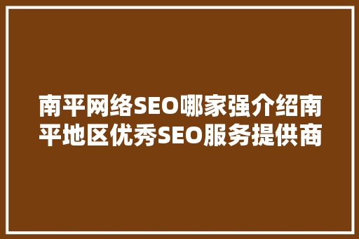 南平网络SEO哪家强介绍南平地区优秀SEO服务提供商