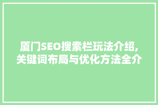 厦门SEO搜索栏玩法介绍,关键词布局与优化方法全介绍