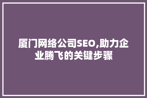 厦门网络公司SEO,助力企业腾飞的关键步骤