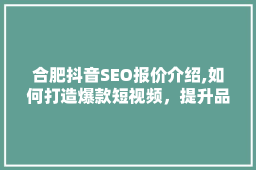 合肥抖音SEO报价介绍,如何打造爆款短视频,提升品牌影响力 合肥抖音SEO报价介绍,如何打造爆款短视频,提升品牌影响力