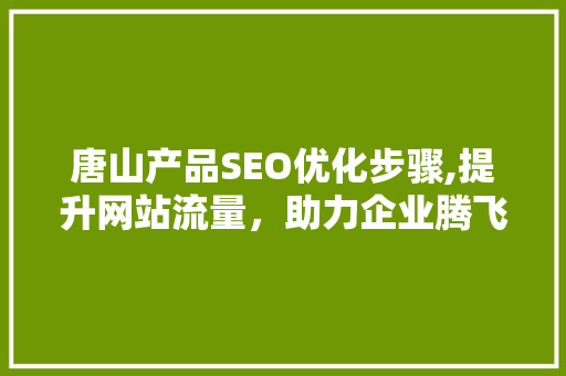 唐山产品SEO优化步骤,提升网站流量，助力企业腾飞