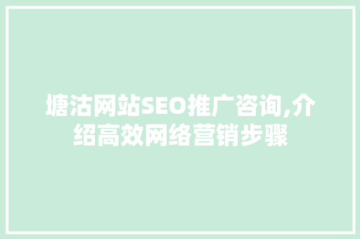 塘沽网站SEO推广咨询,介绍高效网络营销步骤