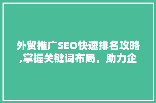 外贸推广SEO快速排名攻略,掌握关键词布局，助力企业腾飞