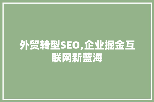 外贸转型SEO,企业掘金互联网新蓝海
