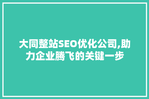 大同整站SEO优化公司,助力企业腾飞的关键一步