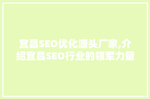 宜昌SEO优化源头厂家,介绍宜昌SEO行业的领军力量