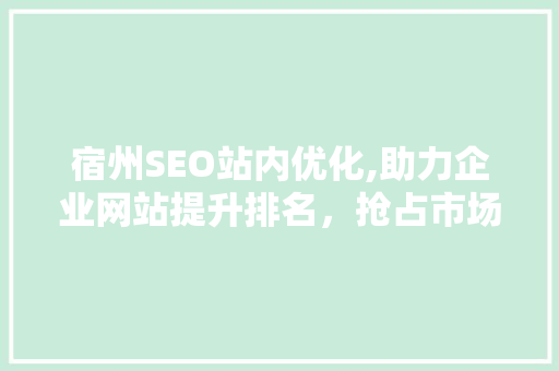 宿州SEO站内优化,助力企业网站提升排名，抢占市场先机
