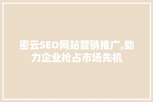 密云SEO网站营销推广,助力企业抢占市场先机