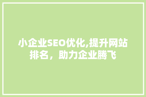 小企业SEO优化,提升网站排名，助力企业腾飞