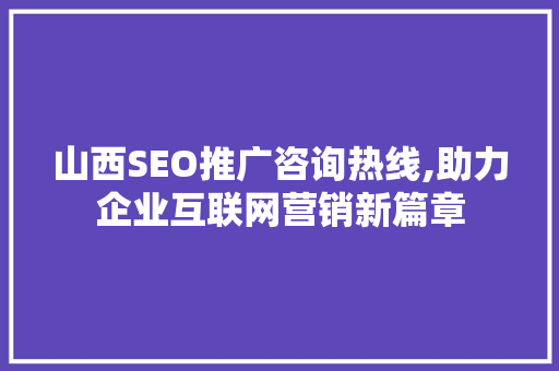 山西SEO推广咨询热线,助力企业互联网营销新篇章