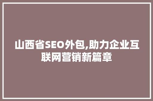 山西省SEO外包,助力企业互联网营销新篇章
