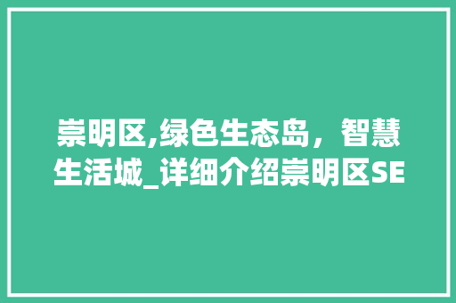 崇明区,绿色生态岛，智慧生活城_详细介绍崇明区SEO优化之路