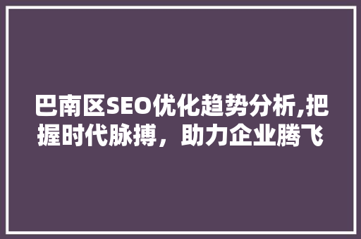 巴南区SEO优化趋势分析,把握时代脉搏,助力企业腾飞 巴南区SEO优化趋势分析,把握时代脉搏,助力企业腾飞