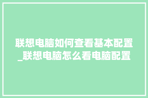联想电脑如何查看基本配置_联想电脑怎么看电脑配置和型号