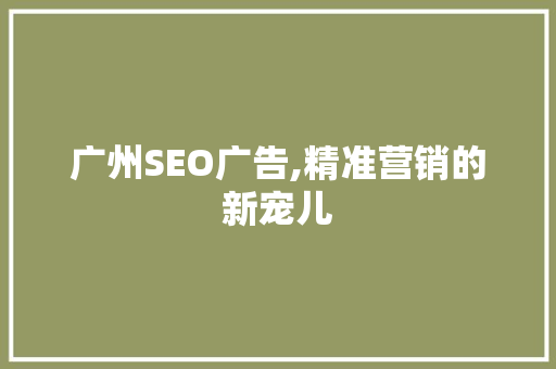 广州SEO广告,精准营销的新宠儿