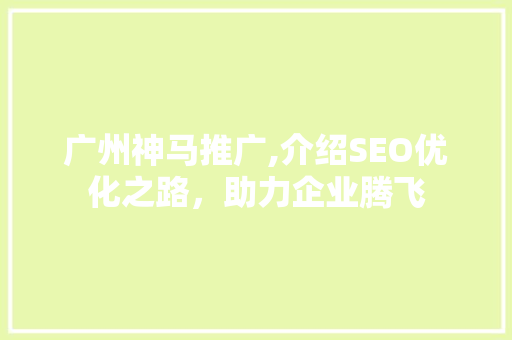 广州神马推广,介绍SEO优化之路，助力企业腾飞