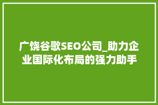 广饶谷歌SEO公司_助力企业国际化布局的强力助手