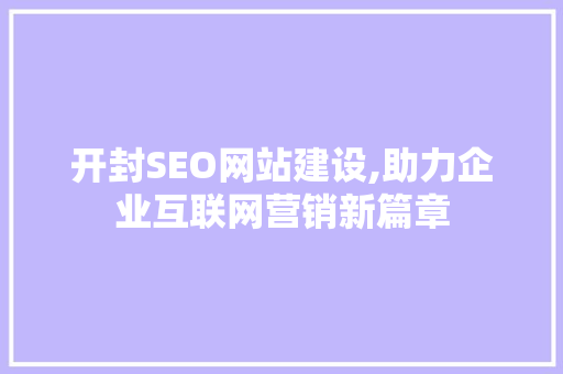 开封SEO网站建设,助力企业互联网营销新篇章