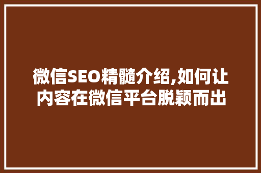 微信SEO精髓介绍,如何让内容在微信平台脱颖而出