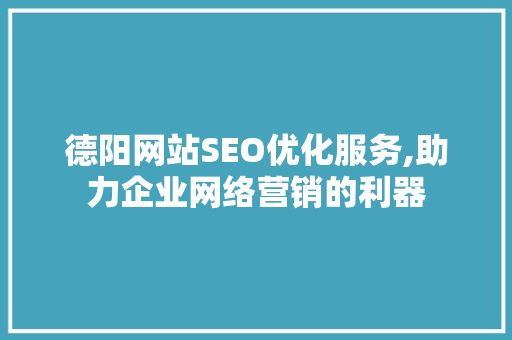 德阳网站SEO优化服务,助力企业网络营销的利器