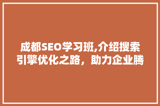 成都SEO学习班,介绍搜索引擎优化之路，助力企业腾飞