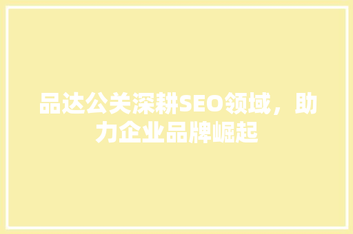 品达公关深耕SEO领域，助力企业品牌崛起